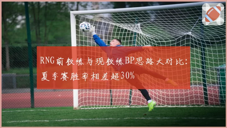 RNG前教练与现教练BP思路大对比:夏季赛胜率相差超30%