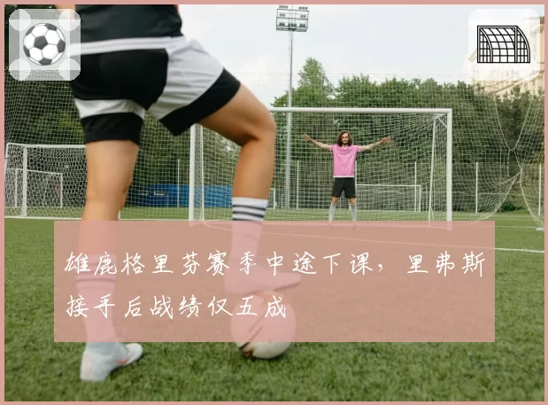 雄鹿格里芬赛季中途下课，里弗斯接手后战绩仅五成
