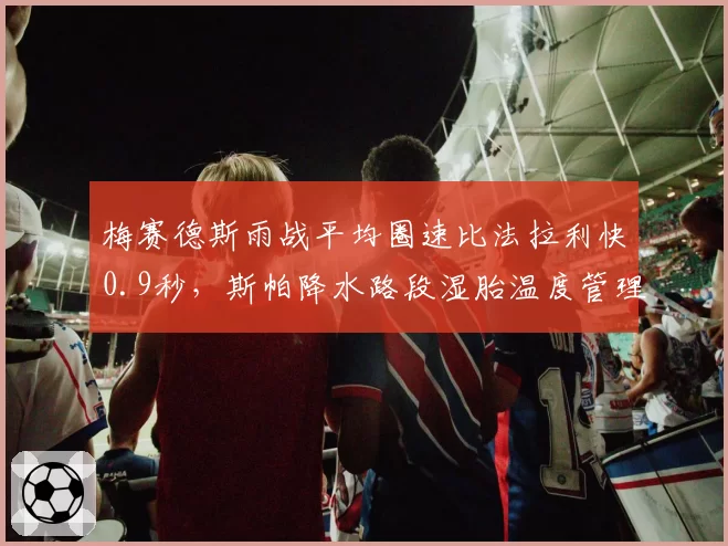 梅赛德斯雨战平均圈速比法拉利快0.9秒，斯帕降水路段湿胎温度管理数据碾压