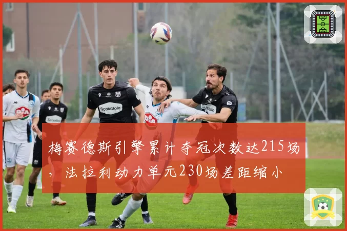 梅赛德斯引擎累计夺冠次数达215场,法拉利动力单元230场差距缩小
