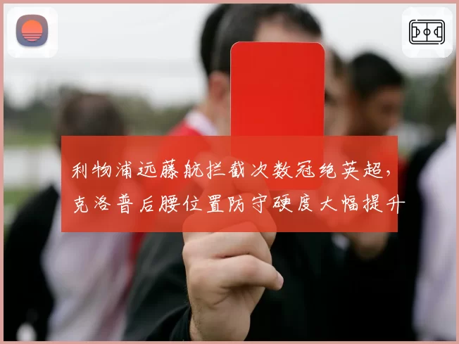 利物浦远藤航拦截次数冠绝英超，克洛普后腰位置防守硬度大幅提升