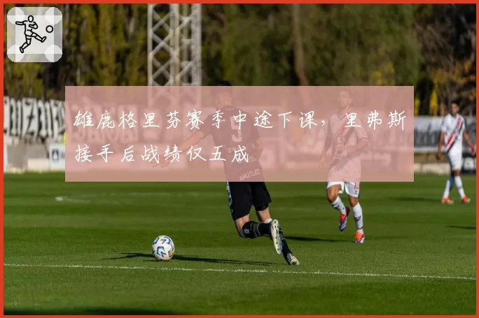 雄鹿格里芬赛季中途下课，里弗斯接手后战绩仅五成