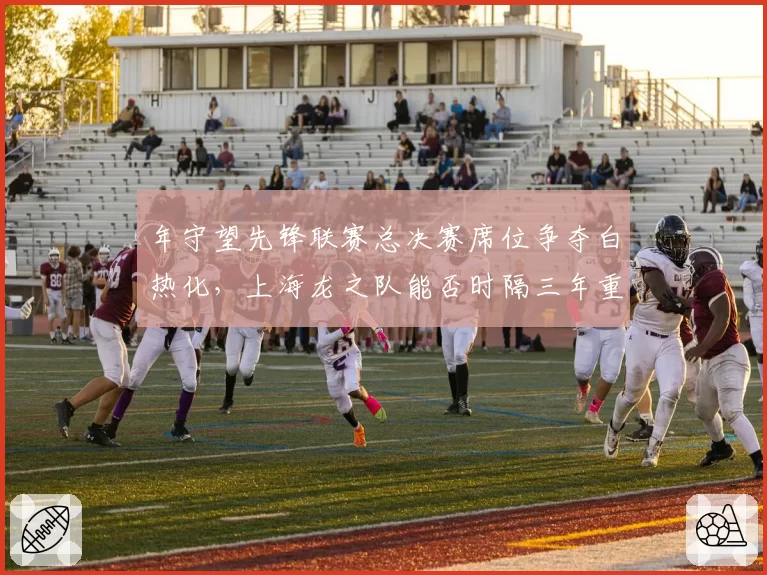 年守望先锋联赛总决赛席位争夺白热化，上海龙之队能否时隔三年重夺冠军？