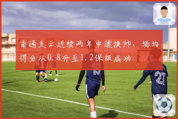 南通支云连续两年中途换帅,场均得分从0.8升至1.2保级成功