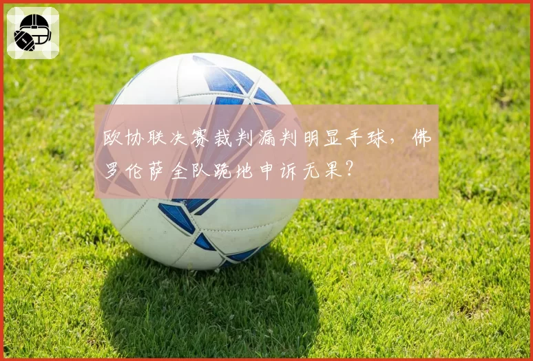 欧协联决赛裁判漏判明显手球，佛罗伦萨全队跪地申诉无果？