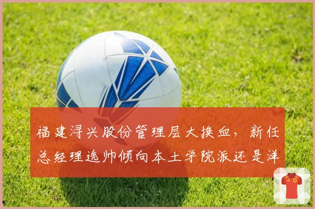福建浔兴股份管理层大换血，新任总经理选帅倾向本土学院派还是洋帅？