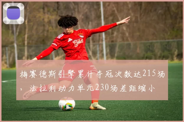 梅赛德斯引擎累计夺冠次数达215场，法拉利动力单元230场差距缩小