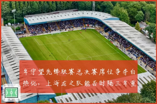 年守望先锋联赛总决赛席位争夺白热化,上海龙之队能否时隔三年重夺冠军?