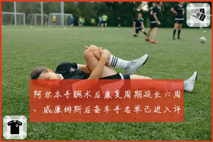 阿尔本手腕术后康复周期延长六周，威廉姆斯后备车手名单已进入评估阶段？