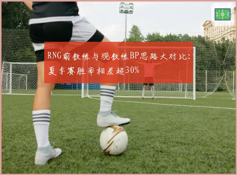 RNG前教练与现教练BP思路大对比:夏季赛胜率相差超30%